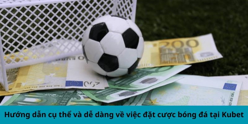 Hướng dẫn cụ thể và dễ dàng về việc đặt cược bóng đá tại Kubet