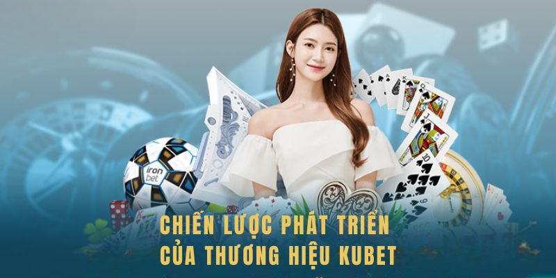 Chiến lược phát triển của thương hiệu Kubet dưới sự dẫn dắt của Wang Lin