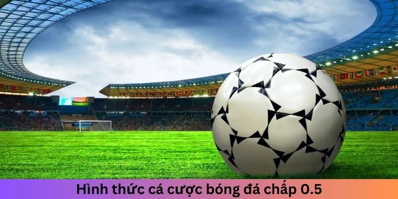 Hình thức cá cược bóng đá chấp 0.5