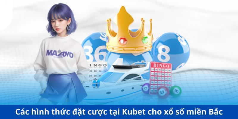 Các hình thức đặt cược tại Kubet cho xổ số miền Bắc