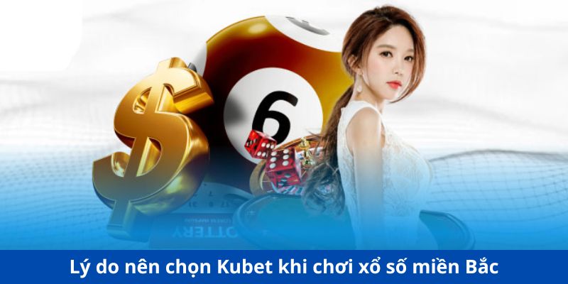 Lý do nên chọn Kubet khi chơi xổ số miền Bắc