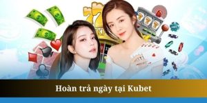 Hoàn trả ngày - Ưu đãi nhận thưởng siêu hấp dẫn của Kubet